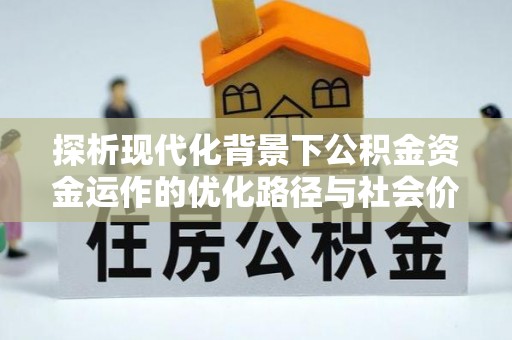 宜川探析现代化背景下公积金资金运作的优化路径与社会价值