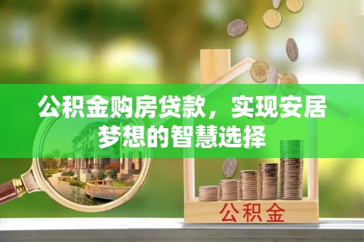 宜川公积金购房贷款，实现安居梦想的智慧选择