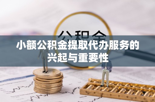 宜川小额公积金提取代办服务的兴起与重要性