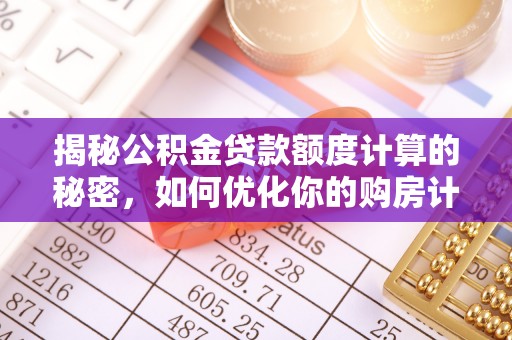宜川揭秘公积金贷款额度计算的秘密，如何优化你的购房计划？