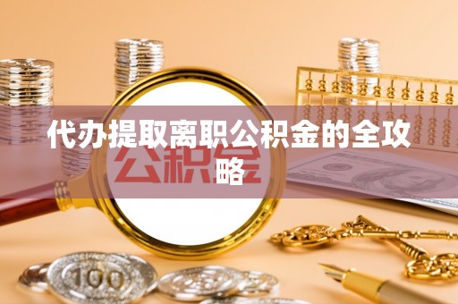 宜川代办提取离职公积金的全攻略
