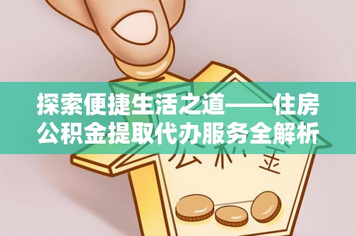 宜川探索便捷生活之道——住房公积金提取代办服务全解析
