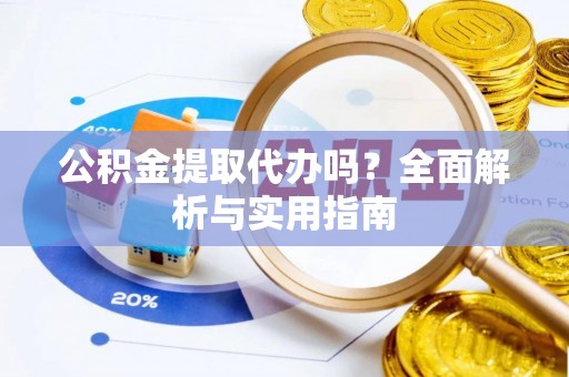 宜川公积金提取代办吗？全面解析与实用指南