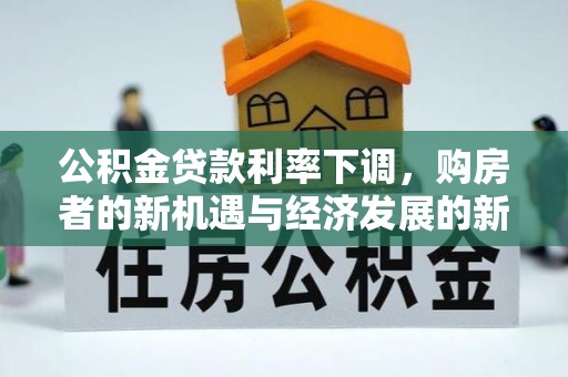 宜川公积金贷款利率下调，购房者的新机遇与经济发展的新动力