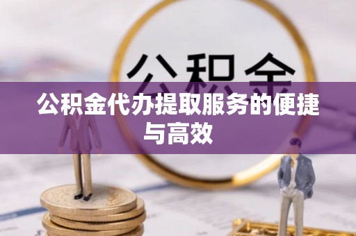 宜川公积金代办提取服务的便捷与高效