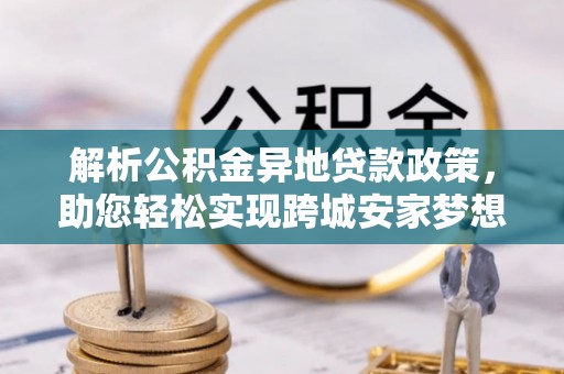 宜川解析公积金异地贷款政策，助您轻松实现跨城安家梦想