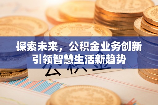 宜川探索未来，公积金业务创新引领智慧生活新趋势