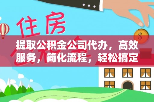 宜川提取公积金公司代办，高效服务，简化流程，轻松搞定资金难题