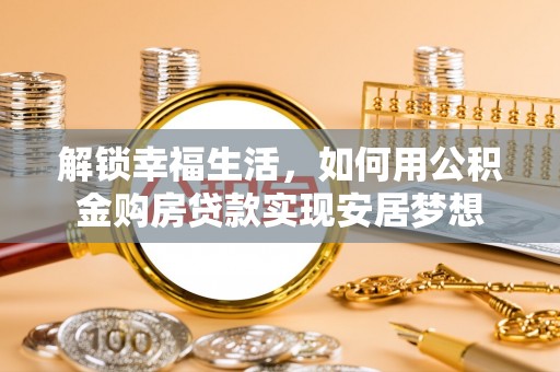 宜川解锁幸福生活，如何用公积金购房贷款实现安居梦想