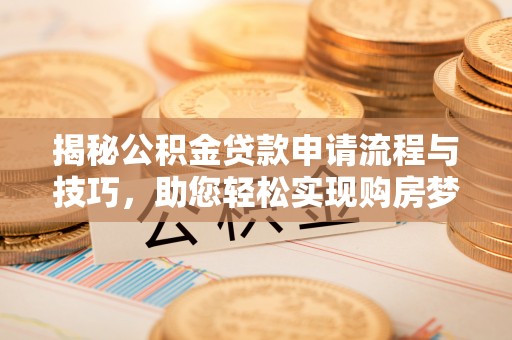 宜川揭秘公积金贷款申请流程与技巧，助您轻松实现购房梦