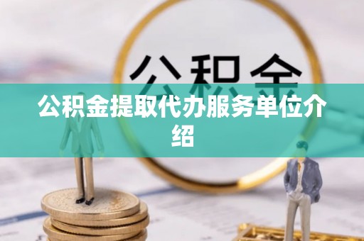 宜川公积金提取代办服务单位介绍