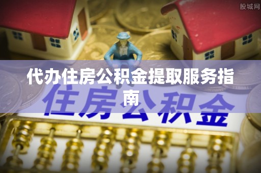 宜川代办住房公积金提取服务指南