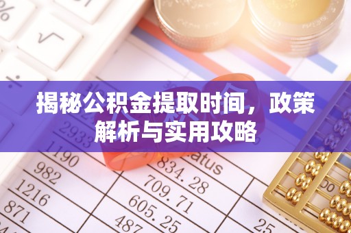 宜川揭秘公积金提取时间，政策解析与实用攻略