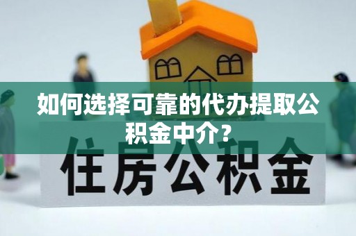 宜川如何选择可靠的代办提取公积金中介？