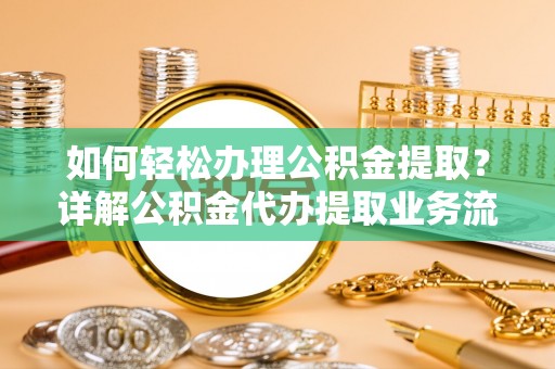 宜川如何轻松办理公积金提取？详解公积金代办提取业务流程与优势