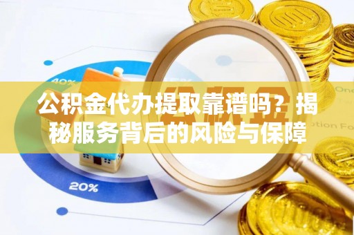 宜川公积金代办提取靠谱吗？揭秘服务背后的风险与保障