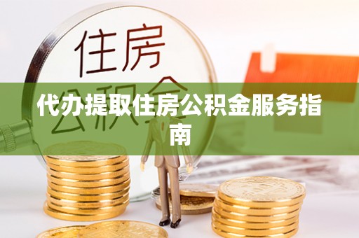 宜川代办提取住房公积金服务指南