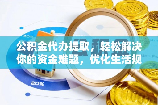 宜川公积金代办提取，轻松解决你的资金难题，优化生活规划