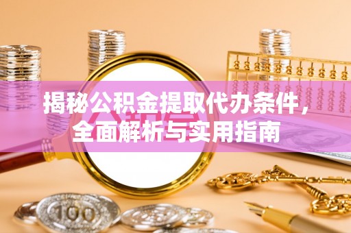 宜川揭秘公积金提取代办条件，全面解析与实用指南