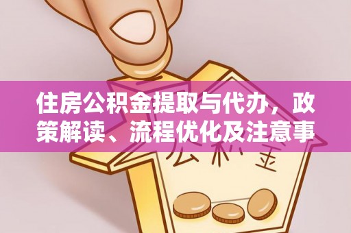 宜川住房公积金提取与代办，政策解读、流程优化及注意事项