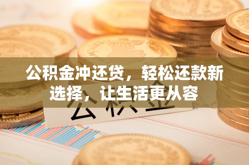 宜川公积金冲还贷，轻松还款新选择，让生活更从容