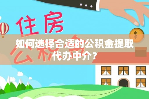 宜川如何选择合适的公积金提取代办中介？