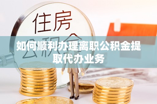 宜川如何顺利办理离职公积金提取代办业务