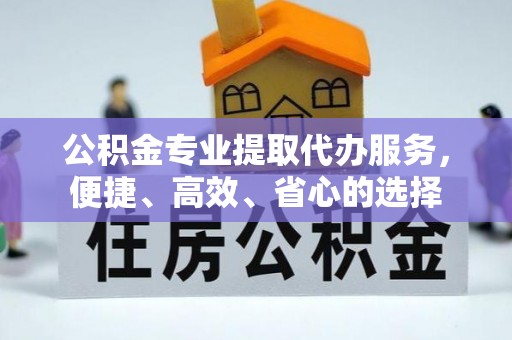 宜川公积金专业提取代办服务，便捷、高效、省心的选择