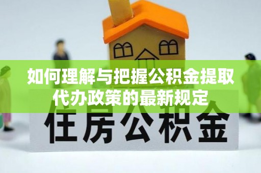 宜川如何理解与把握公积金提取代办政策的最新规定