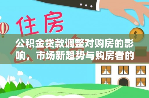 宜川公积金贷款调整对购房的影响，市场新趋势与购房者的选择
