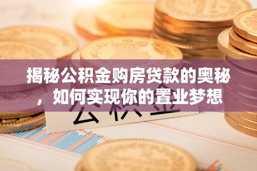 宜川揭秘公积金购房贷款的奥秘，如何实现你的置业梦想