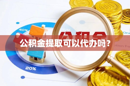 宜川公积金提取可以代办吗？