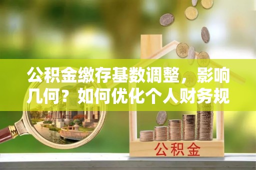 宜川公积金缴存基数调整，影响几何？如何优化个人财务规划