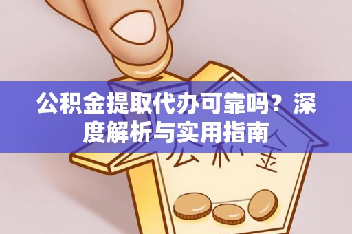 宜川公积金提取代办可靠吗？深度解析与实用指南