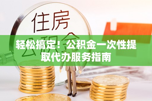 宜川轻松搞定！公积金一次性提取代办服务指南