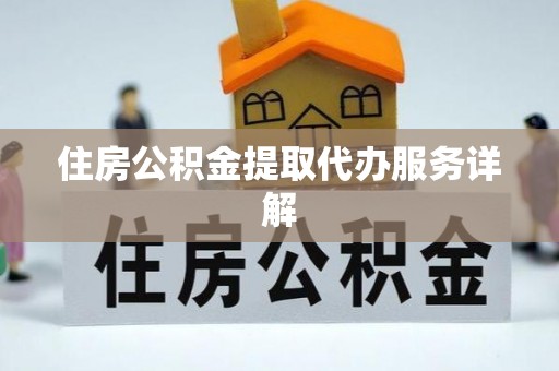 宜川住房公积金提取代办服务详解