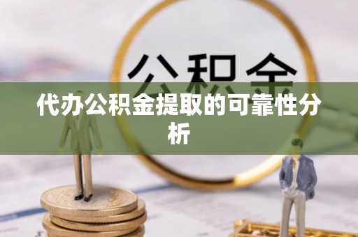 宜川代办公积金提取的可靠性分析