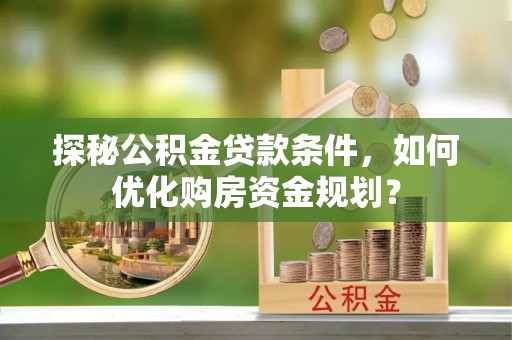 宜川探秘公积金贷款条件，如何优化购房资金规划？