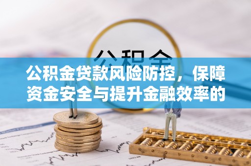 宜川公积金贷款风险防控，保障资金安全与提升金融效率的关键