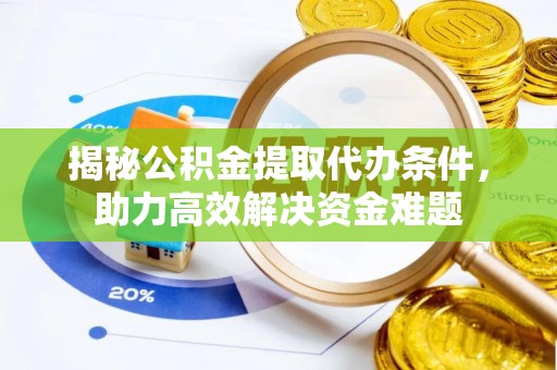 宜川揭秘公积金提取代办条件，助力高效解决资金难题