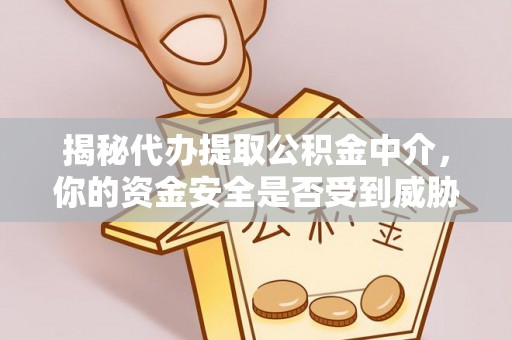 宜川揭秘代办提取公积金中介，你的资金安全是否受到威胁？