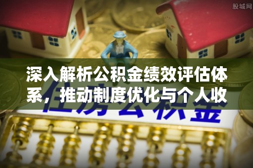 宜川深入解析公积金绩效评估体系，推动制度优化与个人收益最大化