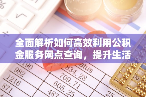 宜川全面解析如何高效利用公积金服务网点查询，提升生活便利性