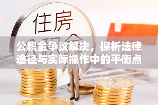 宜川公积金争议解决，探析法律途径与实际操作中的平衡点