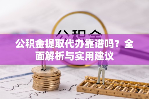 宜川公积金提取代办靠谱吗？全面解析与实用建议