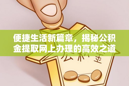 宜川便捷生活新篇章，揭秘公积金提取网上办理的高效之道