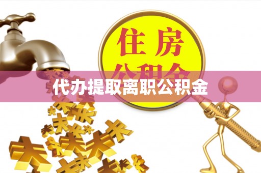 宜川代办提取离职公积金