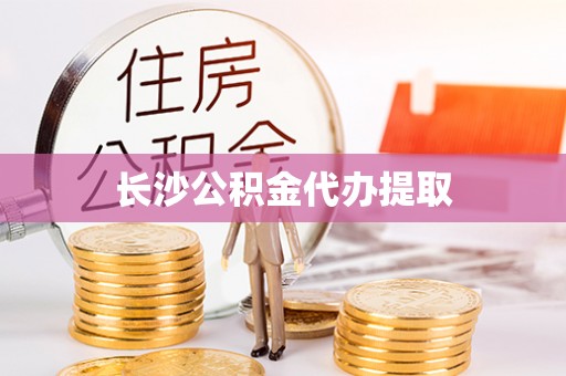 宜川长沙公积金代办提取