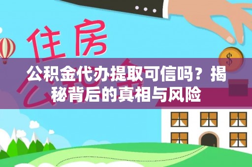 宜川公积金代办提取可信吗？揭秘背后的真相与风险