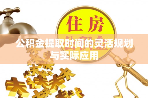 宜川公积金提取时间的灵活规划与实际应用